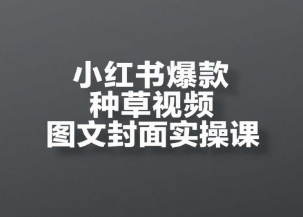 小红书爆款种草视频图文封面实操课，​开店、选品、引流、变现全流程-禾谷轻创网