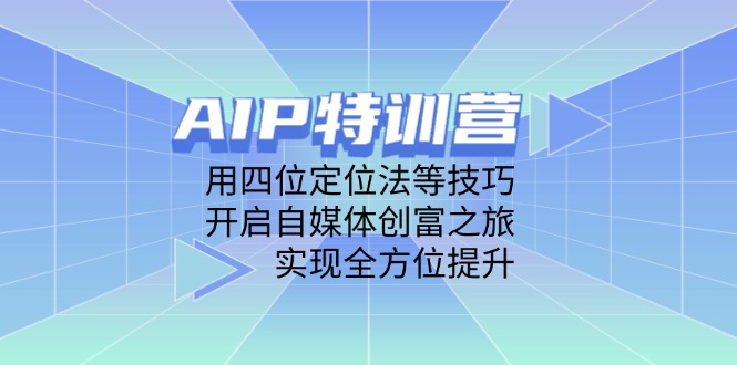 AIP特训营，用四位定位法等技巧，开启自媒体创富之旅，实现全方位提升-禾谷轻创网