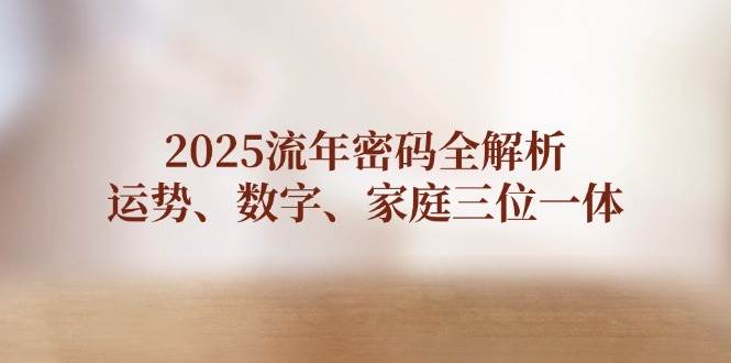 2025流年密码全解析，运势、数字、家庭三位一体-禾谷轻创网