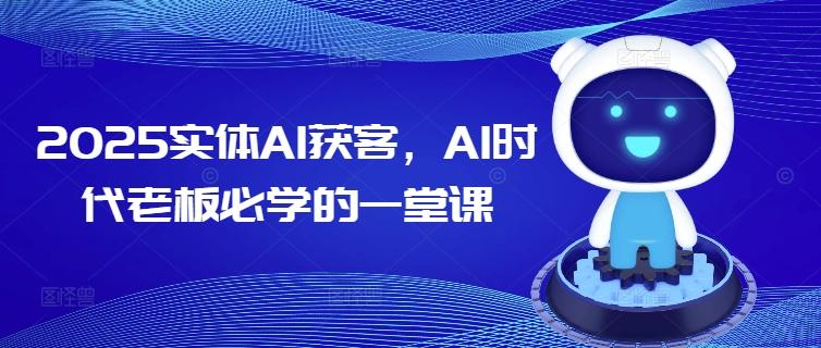 2025实体AI获客，AI时代老板必学的一堂课-禾谷轻创网