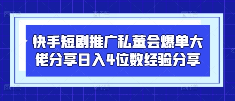 快手短剧推广私董会爆单大佬分享日入4位数经验分享-禾谷轻创网