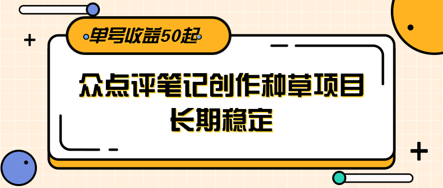 大众点评笔记创作种草项目，长期稳定， 单号收益50起-禾谷轻创网