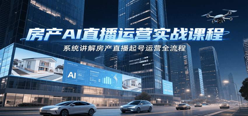 房产AI直播运营实战课程,系统讲解房产直播起号运营全流程-禾谷轻创网