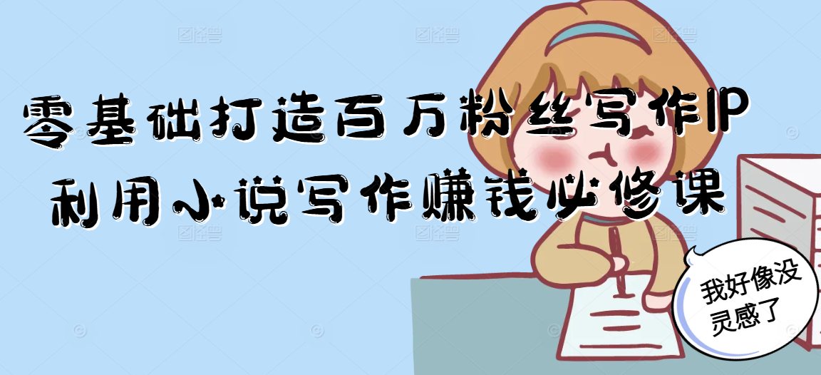 零基础打造百万粉丝写作IP利用小说写作赚钱必修课-禾谷轻创网