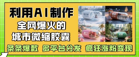 利用AI制作全网爆火的城市微缩胶囊，条条爆款， 多平台分发，疯狂涨粉变现-禾谷轻创网