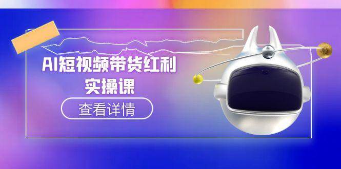 AI短视频带货红利实操，抖音算法与流量分配机制，AI辅助脚本生成实操指南-禾谷轻创网