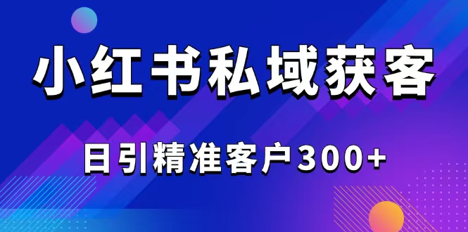 2025最新小红书平台引流获客截流自热玩法讲解，日引精准客户300+-禾谷轻创网