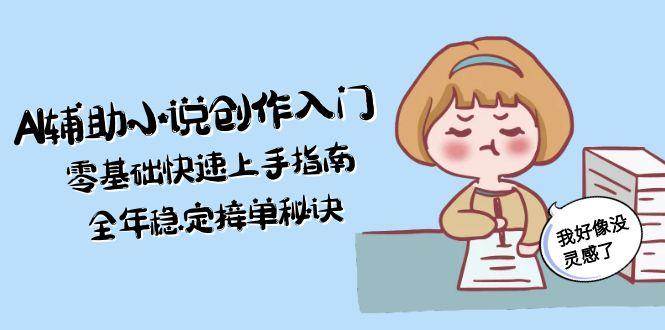 AI辅助小说创作入门，零基础快速上手指南，全年稳定接单秘诀-禾谷轻创网