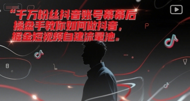 千万粉丝抖音账号幕后操盘手教你如何做抖音，掘金短视频自建流量池-禾谷轻创网