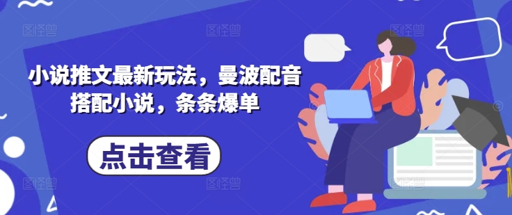 小说推文最新玩法，曼波配音搭配小说，条条爆单-禾谷轻创网