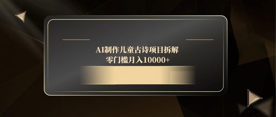AI制作儿童古诗项目拆解，零门槛月入10000+-禾谷轻创网