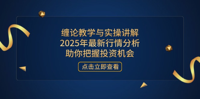 缠论教学与实操讲解，2025年最新行情分析，助你把握投资机会-禾谷轻创网