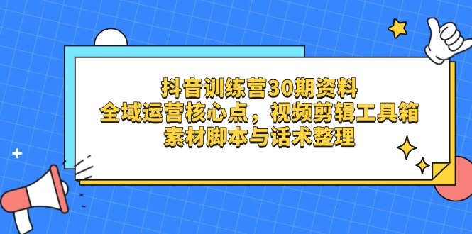 抖音训练营30期资料，全域运营核心点，视频剪辑工具箱 素材脚本与话术整理-禾谷轻创网