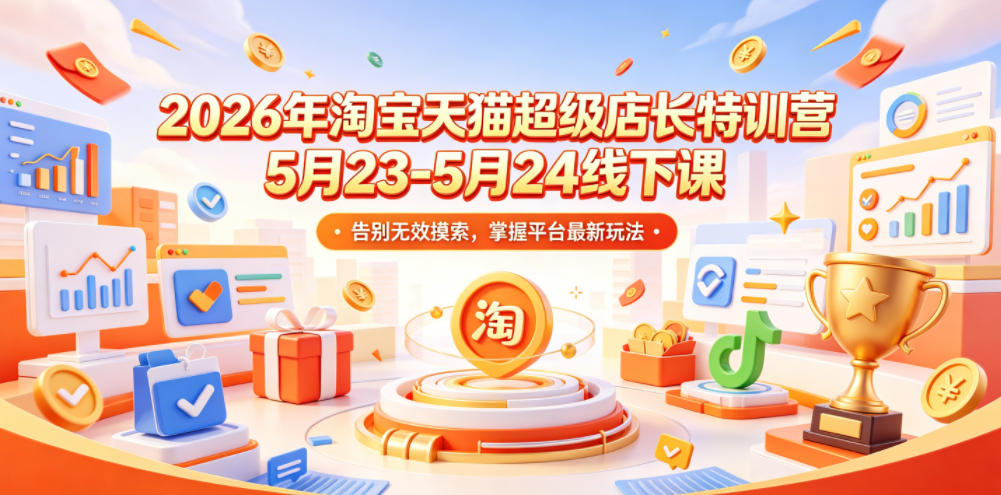 2026年淘宝天猫超级店长特训营5月23-5月24线下课，告别无效摸索，掌握平台最新玩法-禾谷轻创网