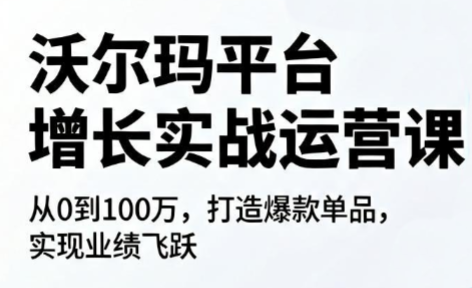 沃尔玛平台增长的实战运营课-禾谷轻创网