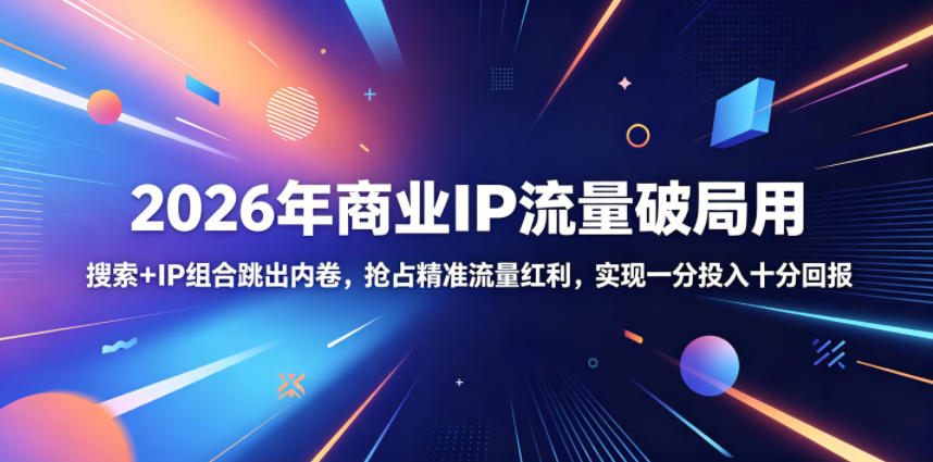 2026年商业IP流量破局用，搜索+IP组合跳出内卷，抢占精准流量红利，实现一分投入十分回报-禾谷轻创网