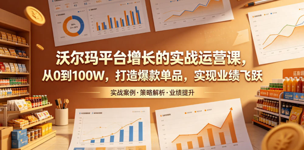 沃尔玛平台增长的实战运营课，从0到100W，打造爆款单品，实现业绩飞跃-禾谷轻创网