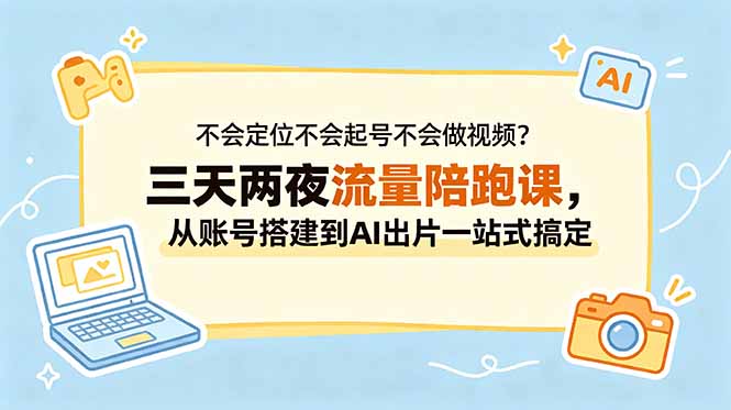 不会定位不会起号不会做视频？三天两夜流量陪跑课，从账号搭建到AI出片一站式搞定-禾谷轻创网