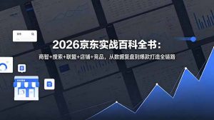 2026京东实战百科全书：商智+搜索+联盟+店铺+竞品，从数据复盘到爆款打造全链路-禾谷轻创网