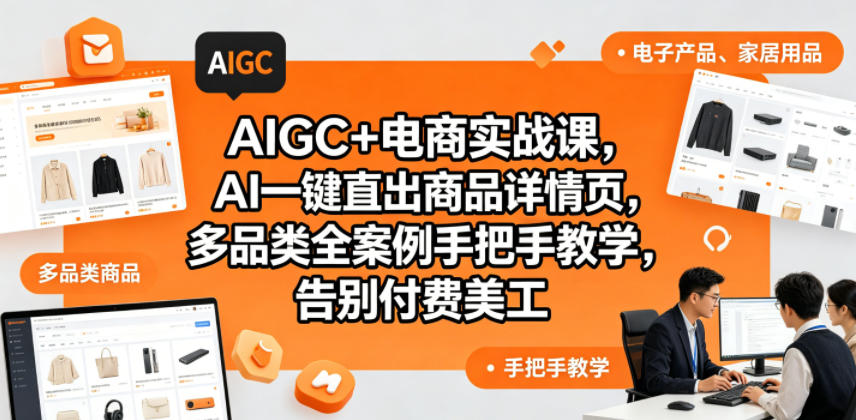 AIGC+电商实战课，AI一键直出商品详情页，多品类全案例手把手教学，告别付费美工(更新)-禾谷轻创网