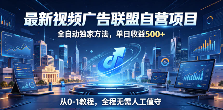 最新视频广告联盟自营项目，全自动独家方法，单日收益500+，从0-1教程，全程无需人工值守【揭秘】-禾谷轻创网