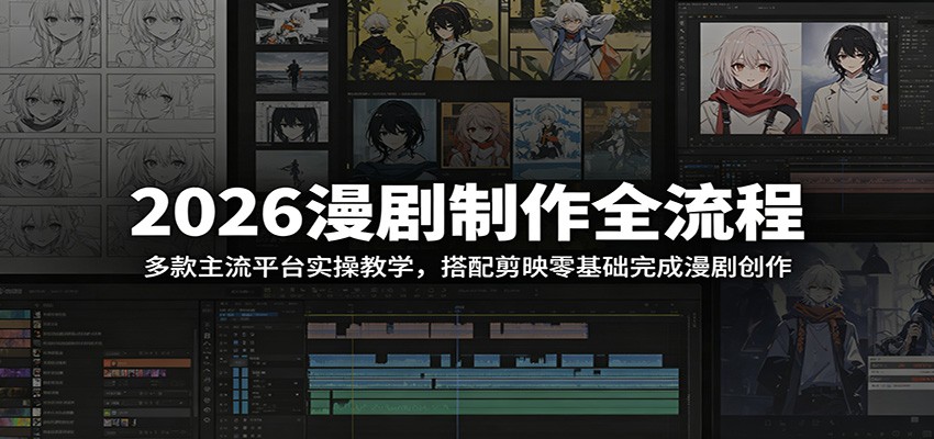 2026漫剧制作全流程：多款主流平台实操教学，搭配剪映零基础完成漫剧创作-禾谷轻创网