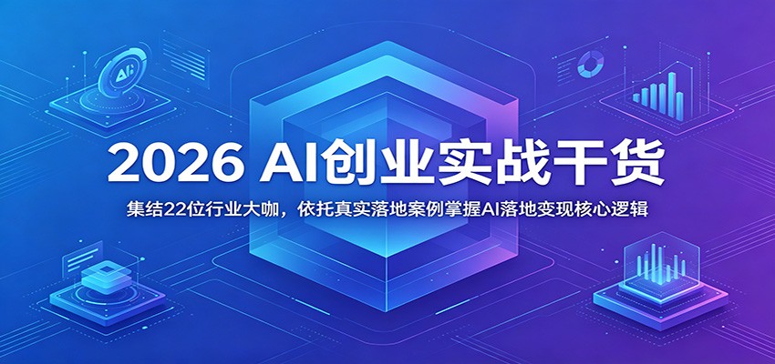 2026 AI创业实战干货：集结22位行业大咖，依托真实落地案例掌握AI落地变现核心逻辑-禾谷轻创网