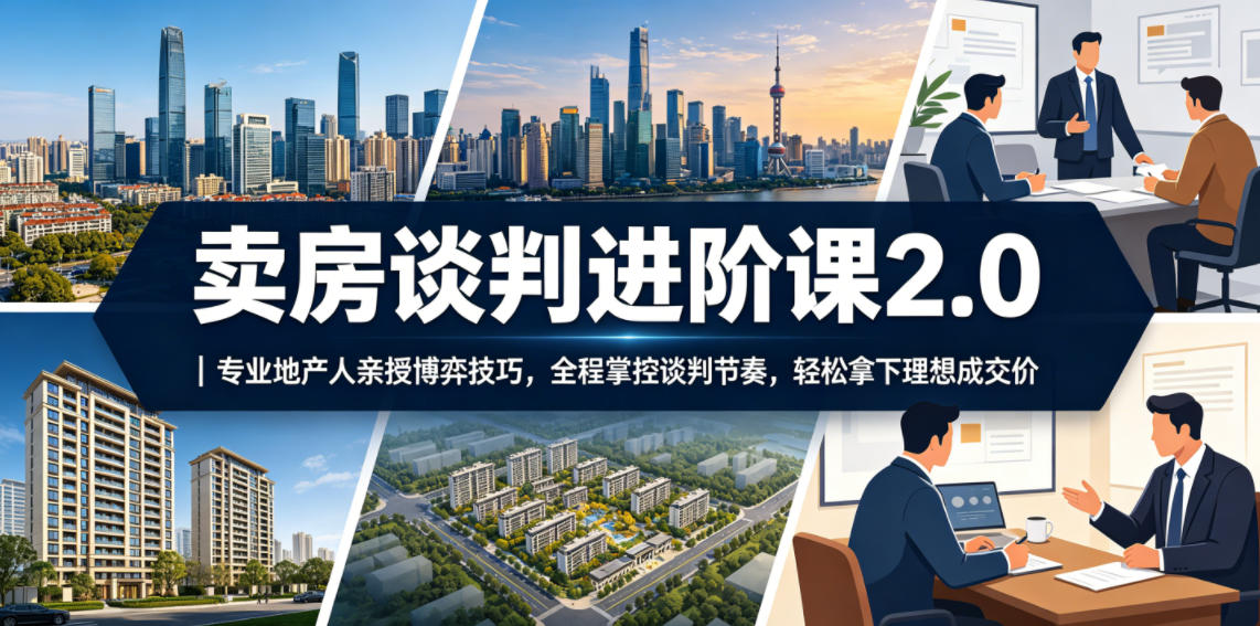 卖房谈判进阶课2.0｜专业地产人亲授博弈技巧，全程掌控谈判节奏，轻松拿下理想成交价-禾谷轻创网