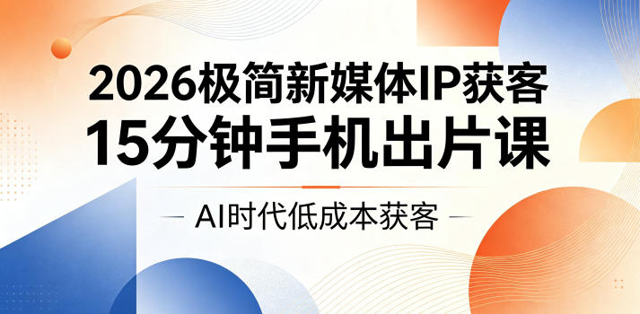 2026极简新媒体IP获客，15分钟手机出片课，AI时代低成本获客-禾谷轻创网