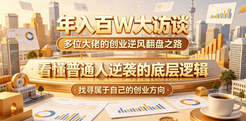 年入百W大访谈，多位大佬的创业逆风翻盘之路，看懂普通人逆袭的底层逻辑，找寻属于自己的创业方向-禾谷轻创网
