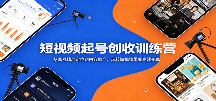 短视频起号创收训练营：从账号精准定位到内容量产，玩转短视频带货高效变现-禾谷轻创网