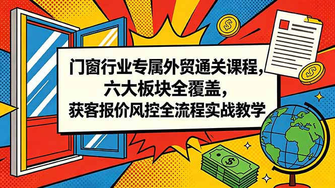 门窗行业专属外贸通关课程，六大板块全覆盖，获客报价风控全流程实战教学-禾谷轻创网