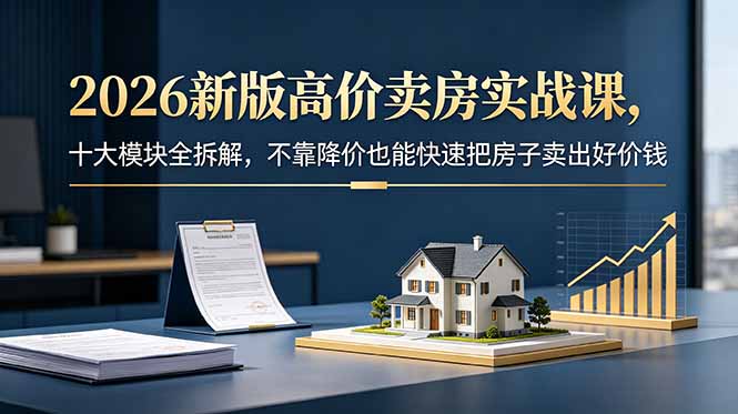 2026新版高价卖房实战课，十大模块全拆解，不靠降价也能快速把房子卖出好价钱-禾谷轻创网