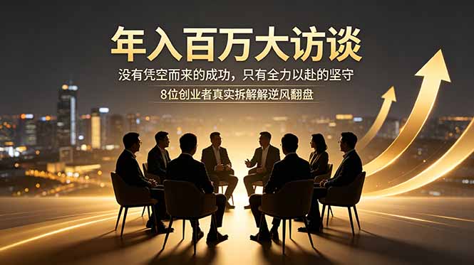 年入百万大访谈：没有凭空而来的成功，只有全力以赴的坚守，8位创业者真实拆解逆风翻盘路-禾谷轻创网