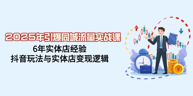 2025年引爆同城流量实战课，6年实体店经验，抖音玩法与实体店变现逻辑-禾谷轻创网