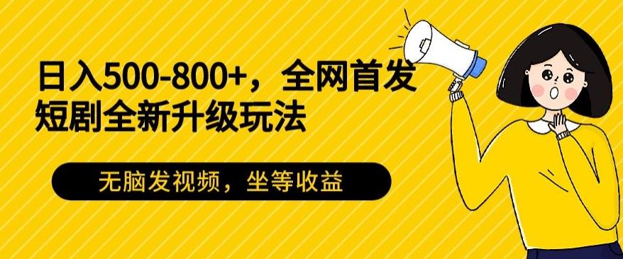 日入500-800+，全网首发短剧全新玩法，无脑发视频，坐等收益-禾谷轻创网