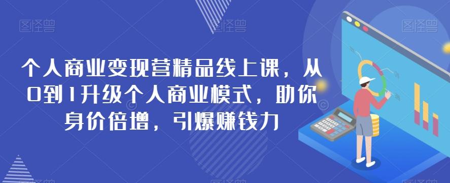 个人商业变现营精品线上课，从0到1升级个人商业模式，助你身价倍增，引爆赚钱力-禾谷轻创网