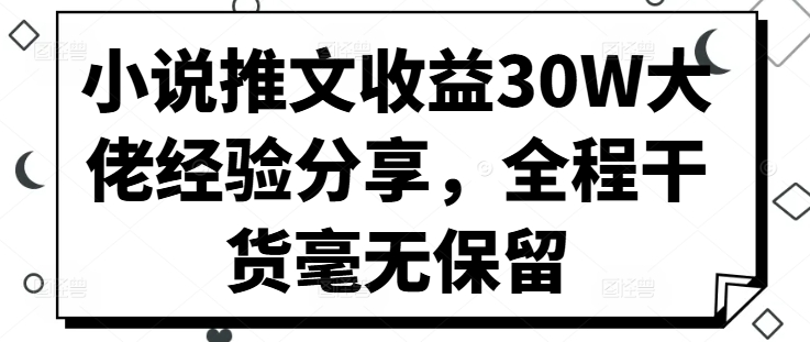 小说推文收益30W大佬经验分享，全程干货毫无保留-禾谷轻创网