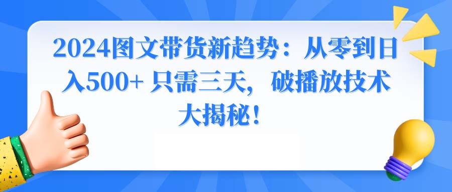 2024图文带货新趋势：从零到日入500+ 只需三天，破播放技术大揭秘！-禾谷轻创网