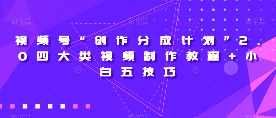 视频号“创作分成计划”2.0四大类视频制作教程+小白五技巧【揭秘】-禾谷轻创网