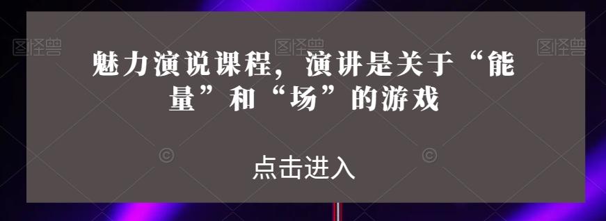 魅力演说课程，演讲是关于“能量”和“场”的游戏-禾谷轻创网
