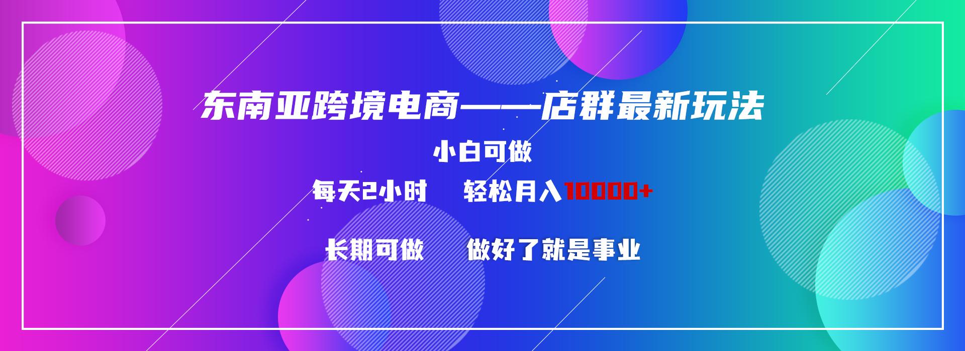 东南亚跨境电商店群新玩法2---小白每天两小时 轻松10000+-禾谷轻创网
