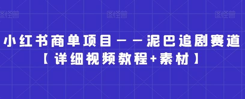 小红书商单项目——泥巴追剧赛道【详细视频教程+素材】【揭秘】-禾谷轻创网