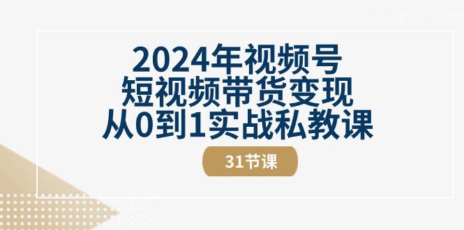2024年视频号短视频带货变现从0到1实战私教课(30节视频课)-禾谷轻创网