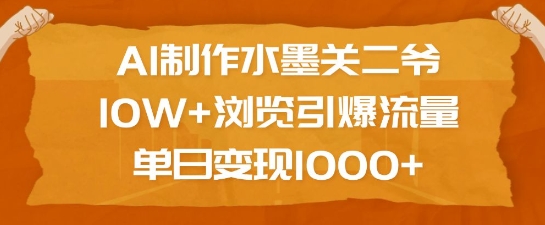 AI制作水墨关二爷，10W+浏览引爆流量，单日变现1k-禾谷轻创网