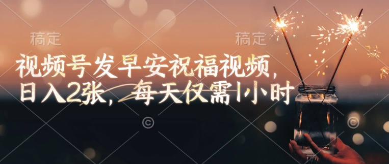 视频号发早安祝福视频，日入2张，每天仅需1小时-禾谷轻创网