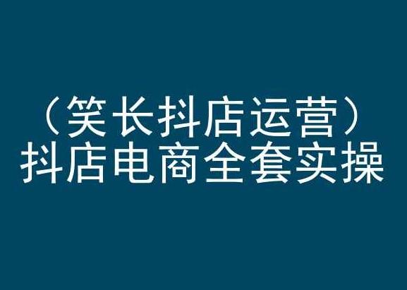 笑长抖店运营，抖店电商全套实操，抖音小店电商培训-禾谷轻创网