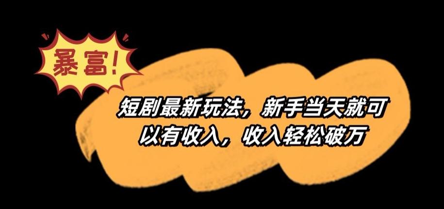 短剧最新玩法，新手当天就可以有收入，收入轻松破万【揭秘】-禾谷轻创网