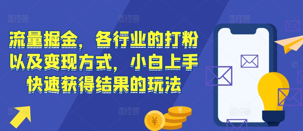 流量掘金，各行业的打粉以及变现方式，小白上手快速获得结果的玩法-禾谷轻创网