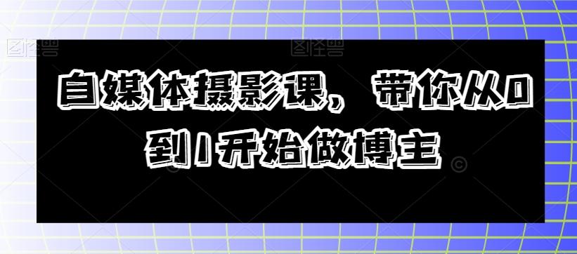 自媒体摄影课，带你从0到1开始做博主-禾谷轻创网